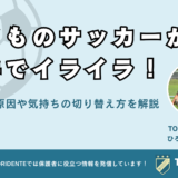 子どものサッカーが下手でイライラ！その原因や気持ちの切り替え方を解説